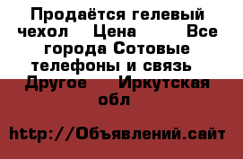 Продаётся гелевый чехол  › Цена ­ 55 - Все города Сотовые телефоны и связь » Другое   . Иркутская обл.